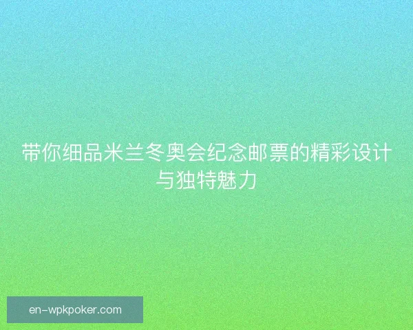 带你细品米兰冬奥会纪念邮票的精彩设计与独特魅力