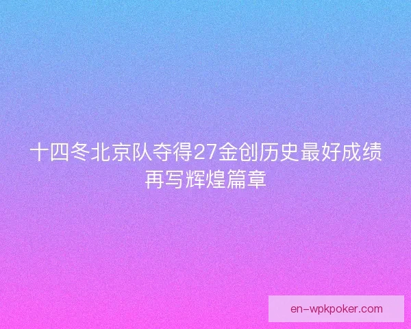 十四冬北京队夺得27金创历史最好成绩再写辉煌篇章